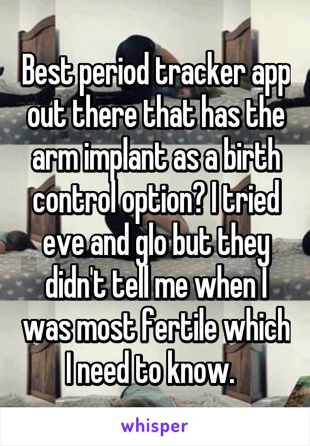 Best period tracker app out there that has the arm implant as a birth control option? I tried eve and glo but they didn't tell me when I was most fertile which I need to know.  