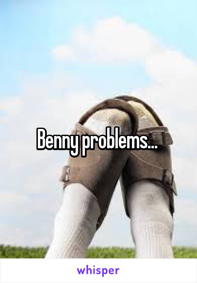 Benny problems... 