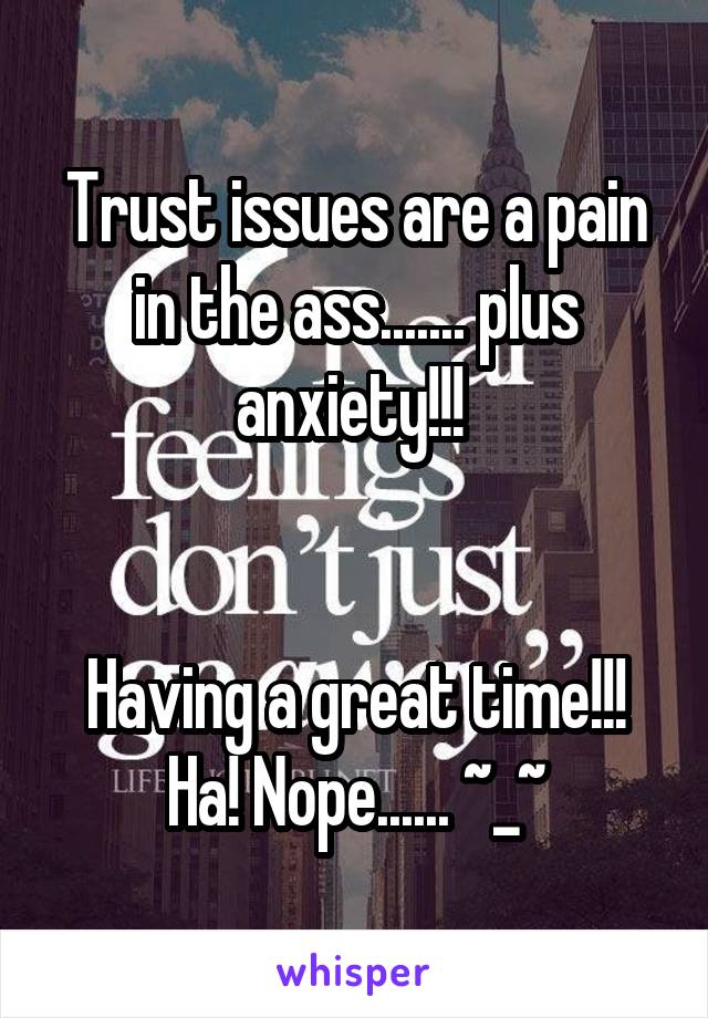 Trust issues are a pain in the ass....... plus anxiety!!! 


Having a great time!!! Ha! Nope...... ~_~