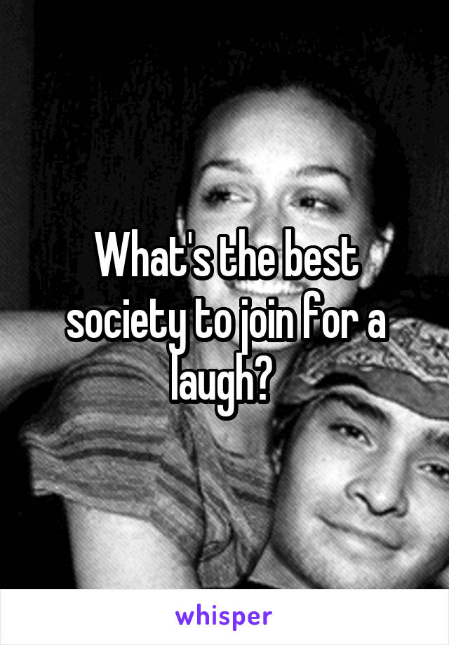 What's the best society to join for a laugh? 