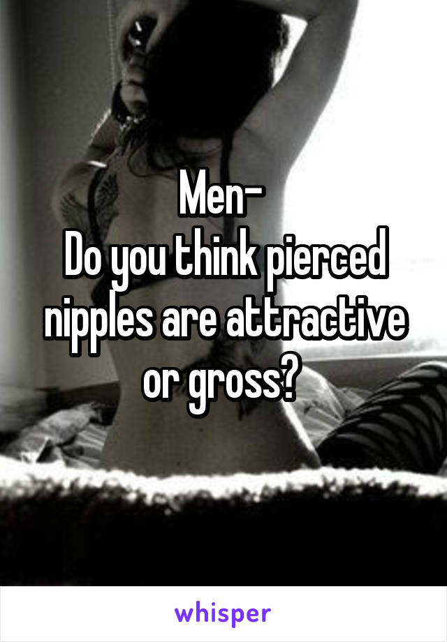 Men- 
Do you think pierced nipples are attractive or gross? 
