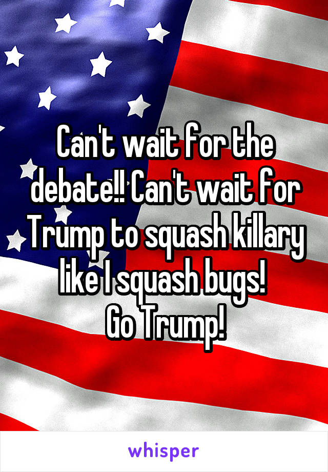 Can't wait for the debate!! Can't wait for Trump to squash killary like I squash bugs! 
Go Trump!