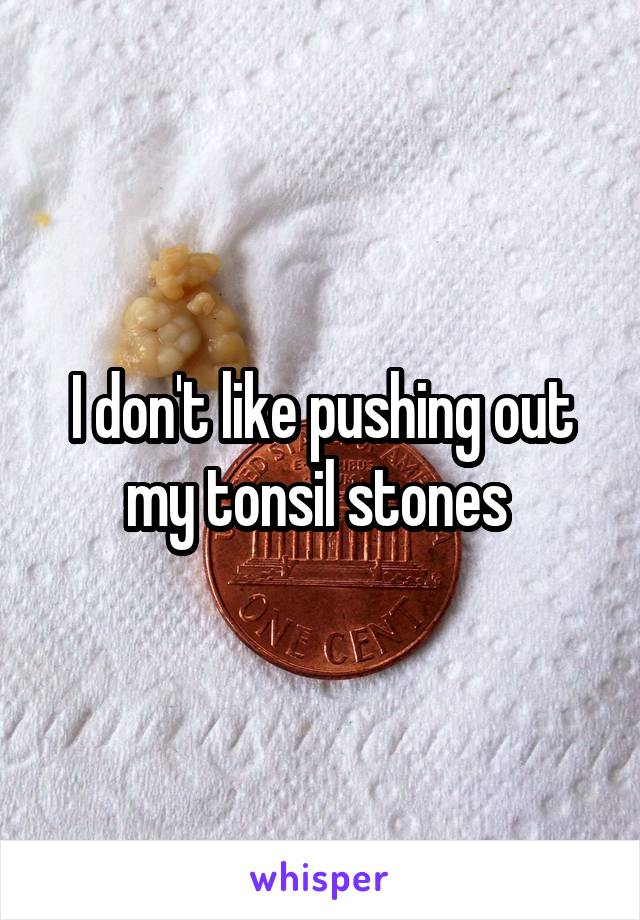 I don't like pushing out my tonsil stones 