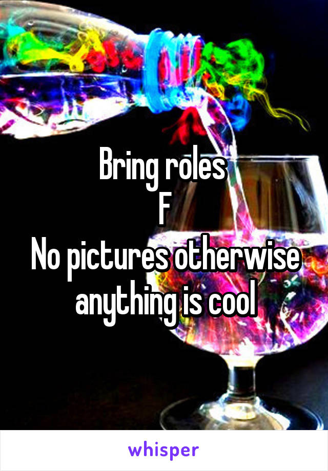 Bring roles 
F
No pictures otherwise anything is cool