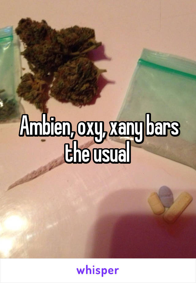 Ambien, oxy, xany bars the usual 