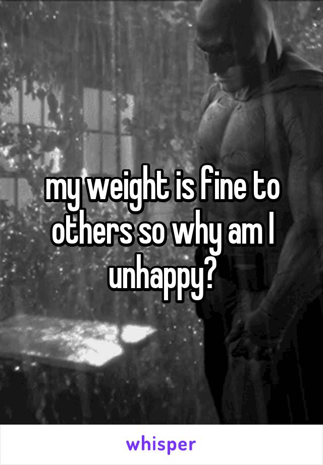 my weight is fine to others so why am I unhappy?