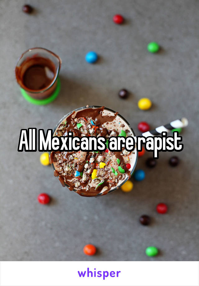 All Mexicans are rapist