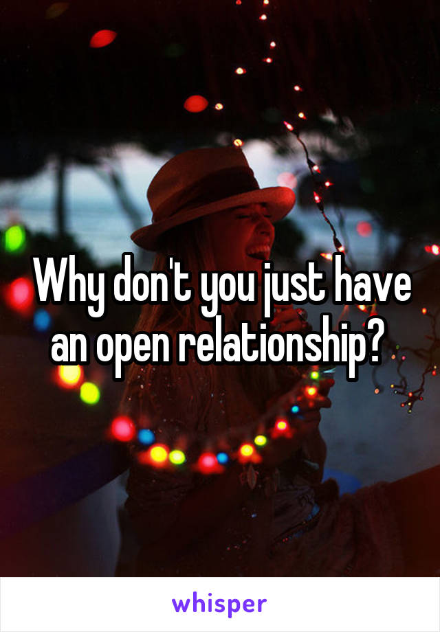 Why don't you just have an open relationship? 