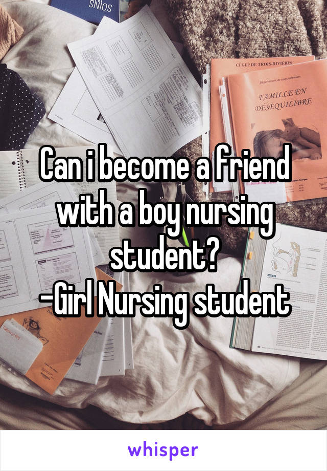 Can i become a friend with a boy nursing student?
-Girl Nursing student