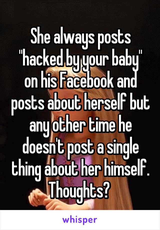 She always posts "hacked by your baby" on his Facebook and posts about herself but any other time he doesn't post a single thing about her himself. Thoughts? 