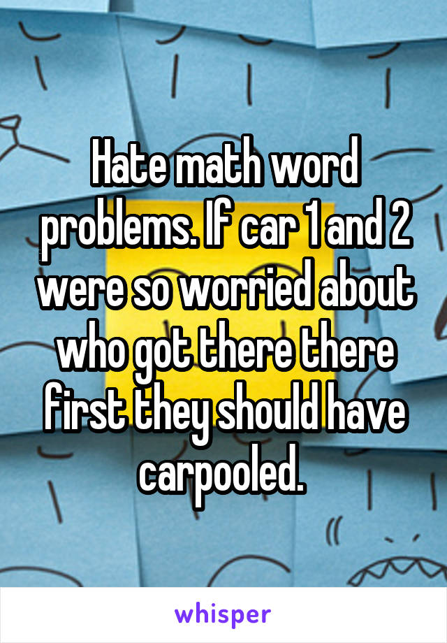 Hate math word problems. If car 1 and 2 were so worried about who got there there first they should have carpooled. 