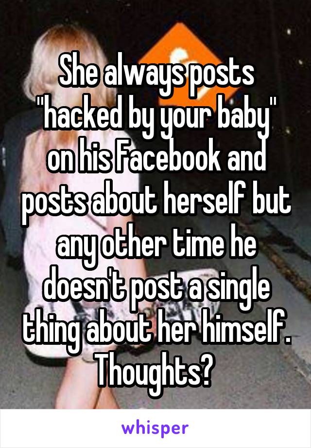 She always posts "hacked by your baby" on his Facebook and posts about herself but any other time he doesn't post a single thing about her himself. Thoughts? 