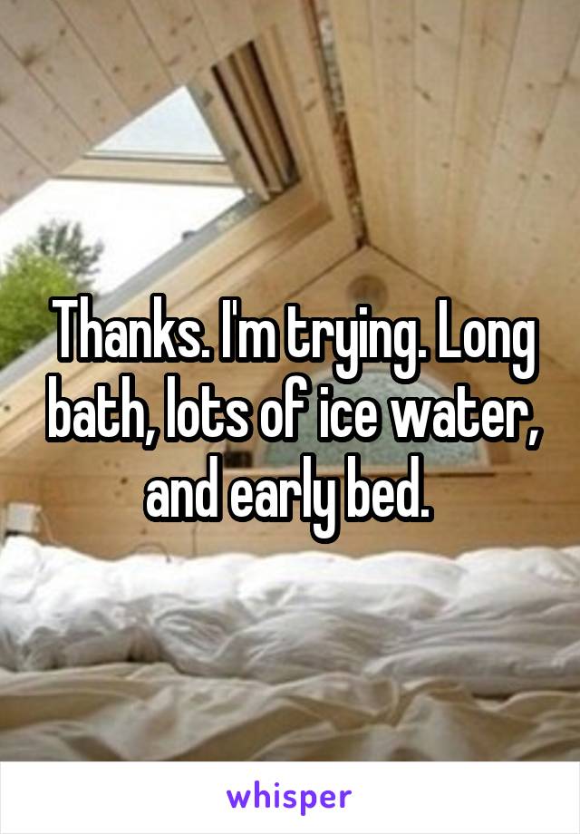 Thanks. I'm trying. Long bath, lots of ice water, and early bed. 