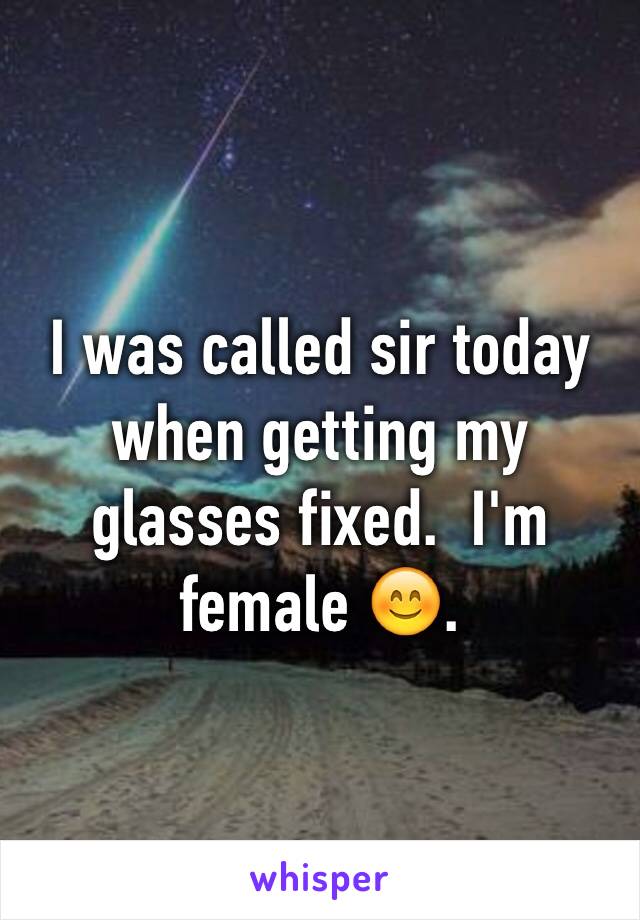 I was called sir today when getting my glasses fixed.  I'm female 😊.  