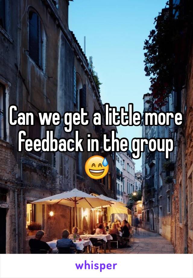 Can we get a little more feedback in the group 😅