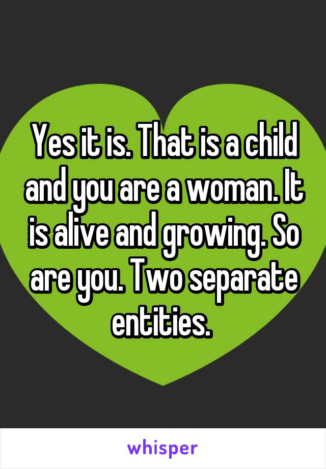 Yes it is. That is a child and you are a woman. It is alive and growing. So are you. Two separate entities. 