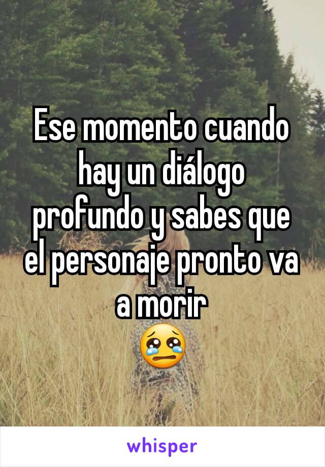 Ese momento cuando hay un diálogo profundo y sabes que el personaje pronto va a morir
😢