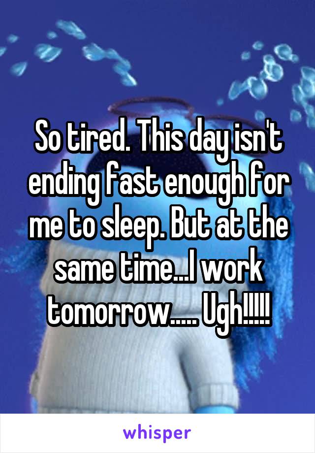 So tired. This day isn't ending fast enough for me to sleep. But at the same time...I work tomorrow..... Ugh!!!!!