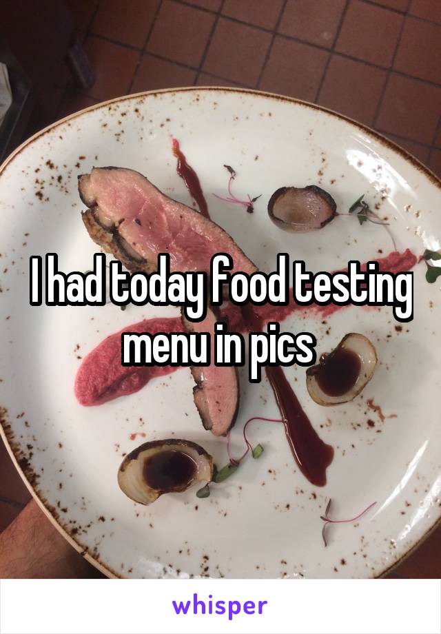 I had today food testing menu in pics 