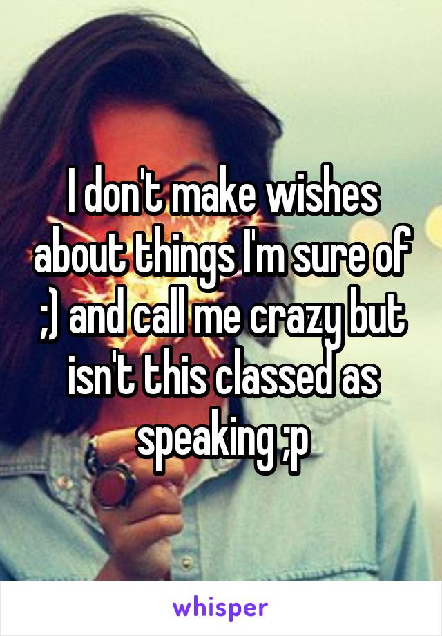 I don't make wishes about things I'm sure of ;) and call me crazy but isn't this classed as speaking ;p