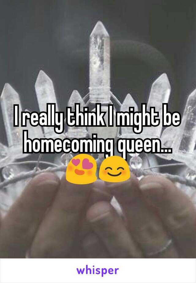 I really think I might be homecoming queen... 😍😊