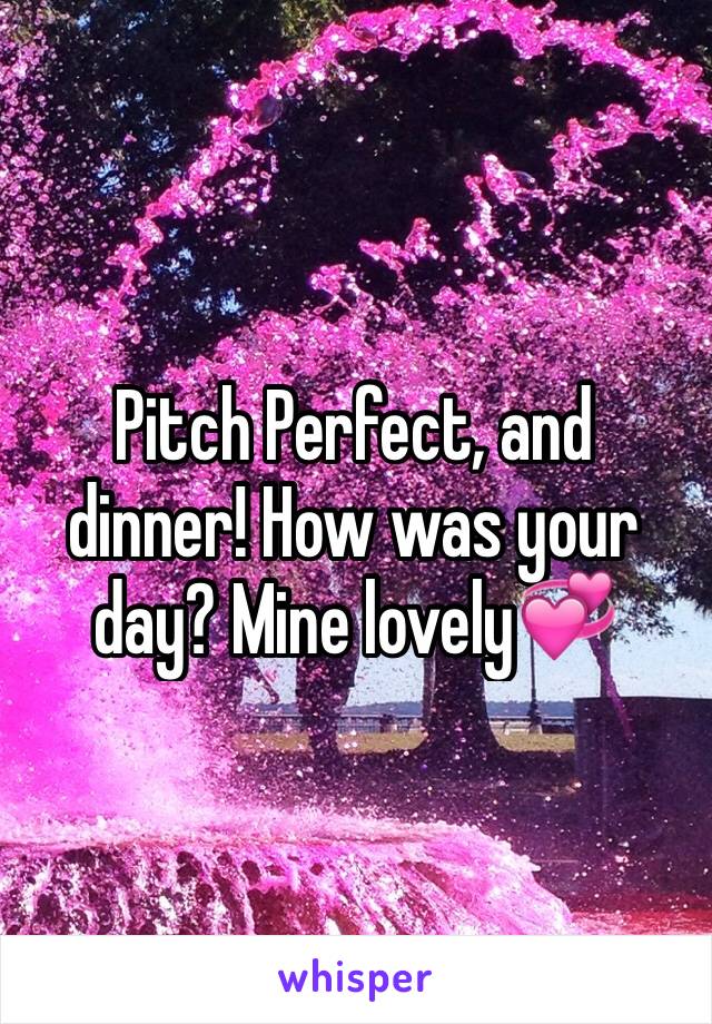 Pitch Perfect, and dinner! How was your day? Mine lovely💞