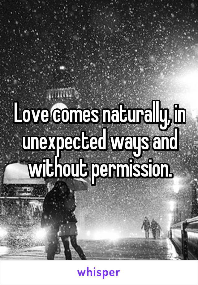 Love comes naturally, in unexpected ways and without permission.