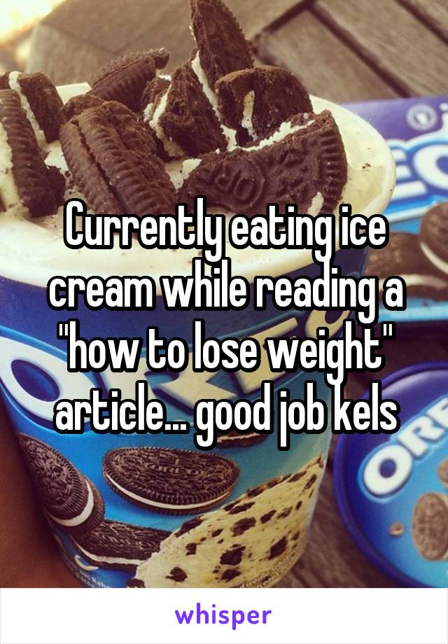 Currently eating ice cream while reading a "how to lose weight" article... good job kels