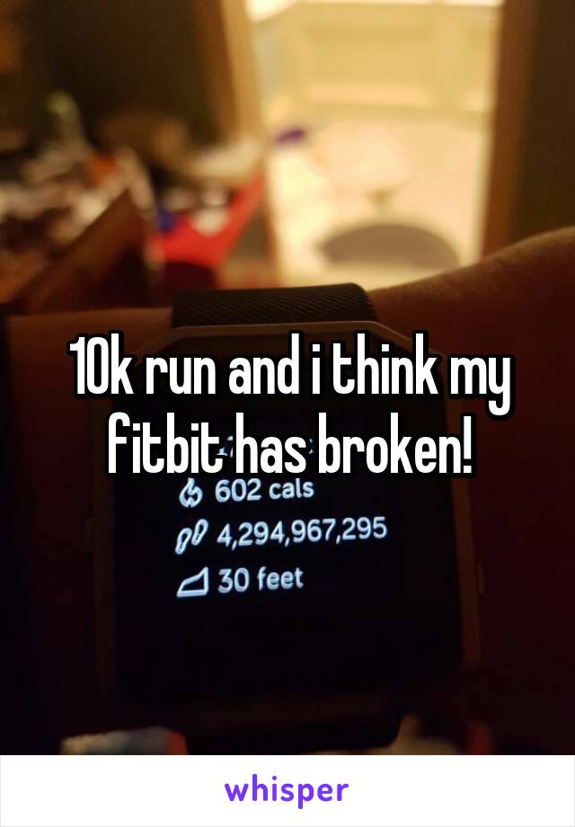 10k run and i think my fitbit has broken!