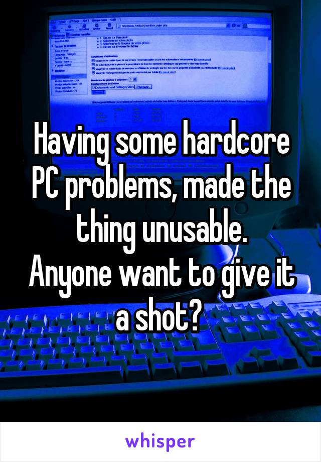 Having some hardcore PC problems, made the thing unusable.
Anyone want to give it a shot? 