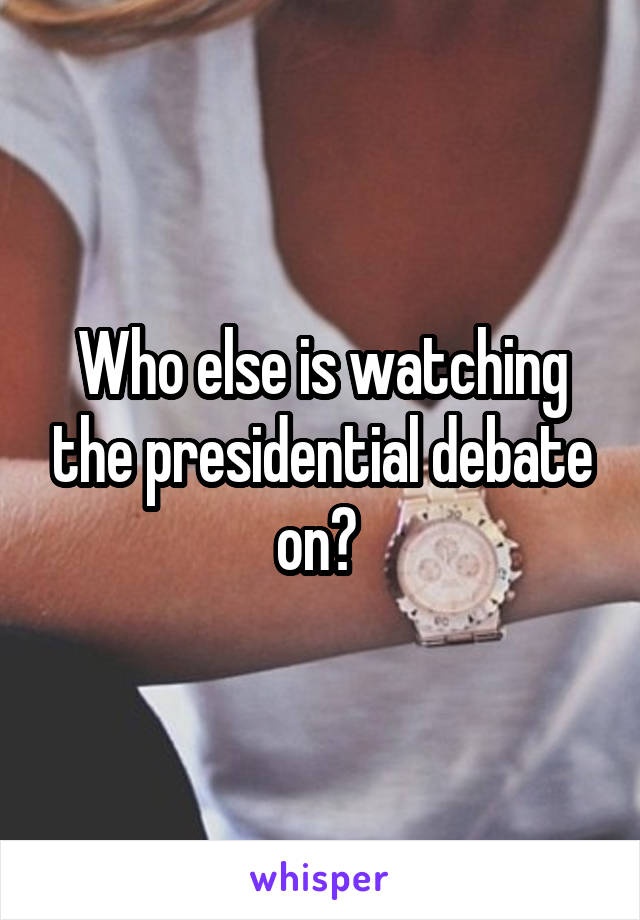 Who else is watching the presidential debate on? 