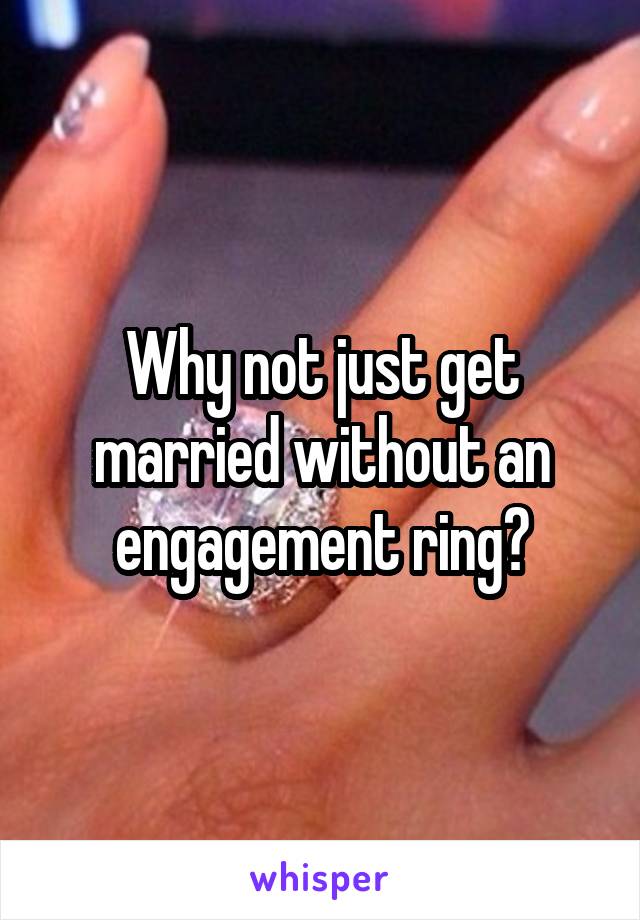 Why not just get married without an engagement ring?