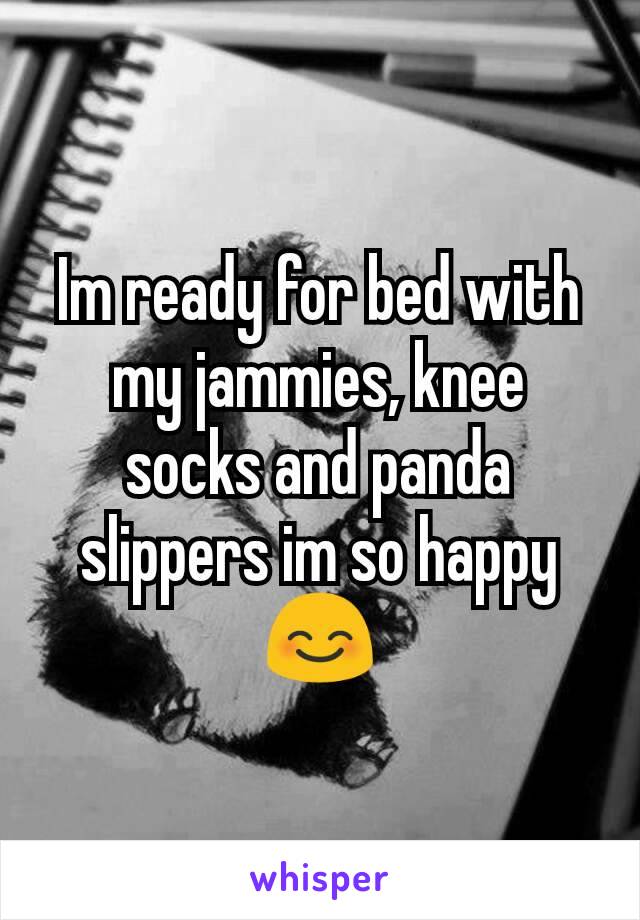 Im ready for bed with my jammies, knee socks and panda slippers im so happy 😊