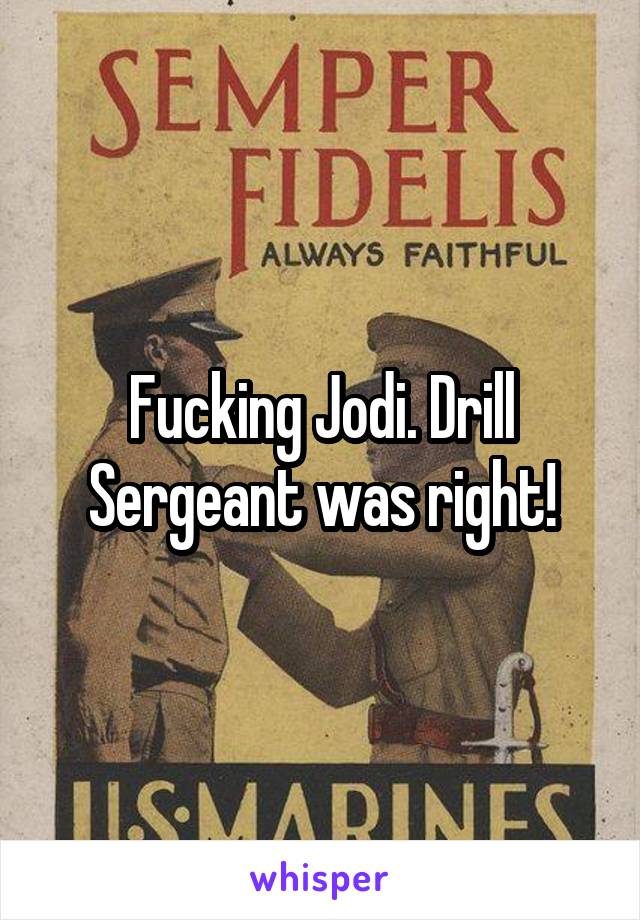 Fucking Jodi. Drill Sergeant was right!