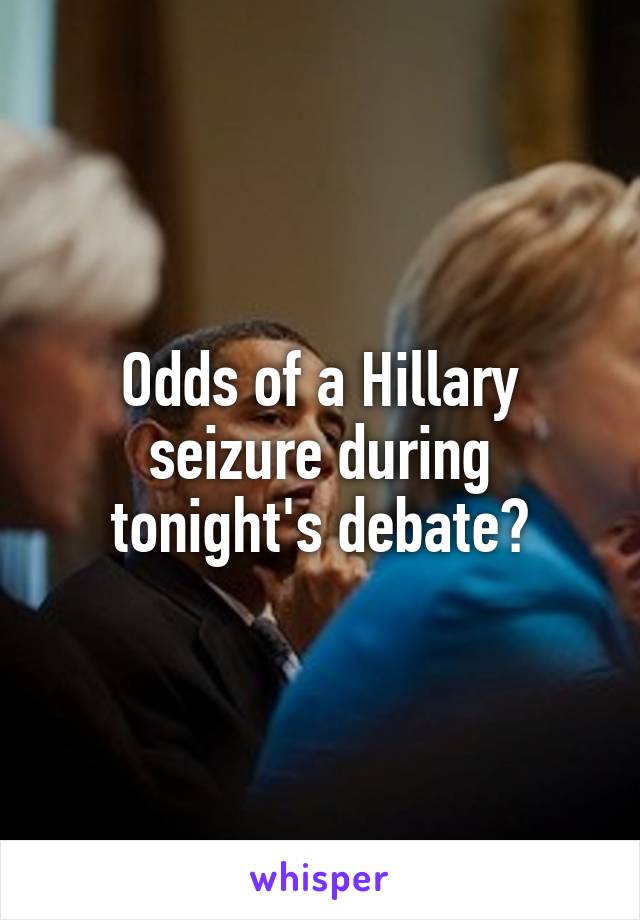 Odds of a Hillary seizure during tonight's debate?