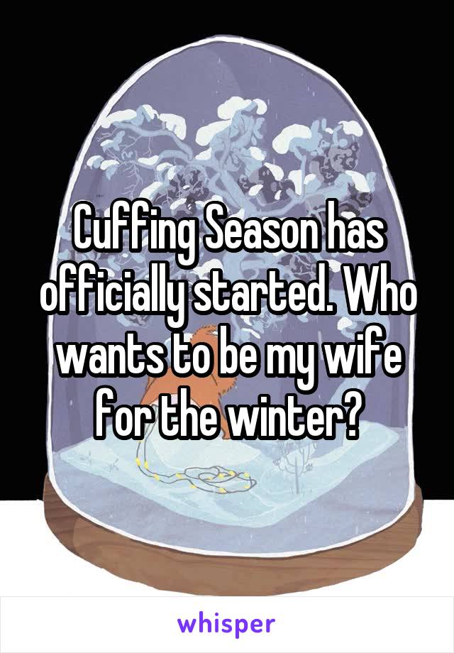 Cuffing Season has officially started. Who wants to be my wife for the winter?