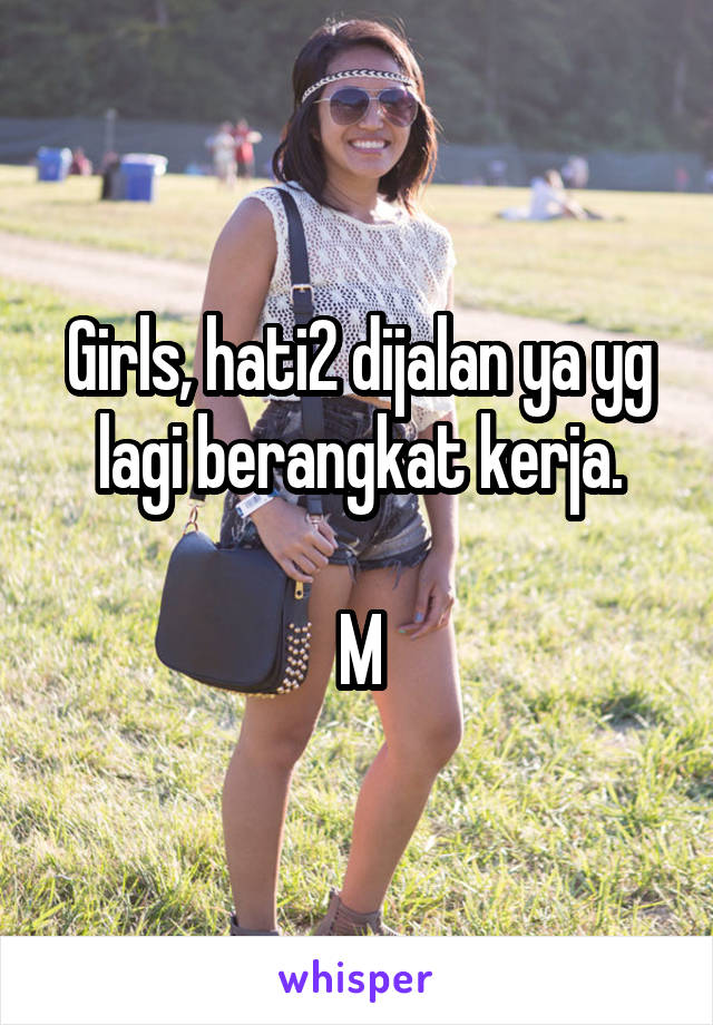 Girls, hati2 dijalan ya yg lagi berangkat kerja.

M