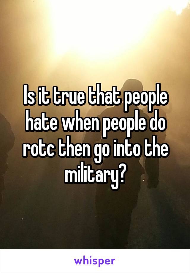 Is it true that people hate when people do rotc then go into the military?