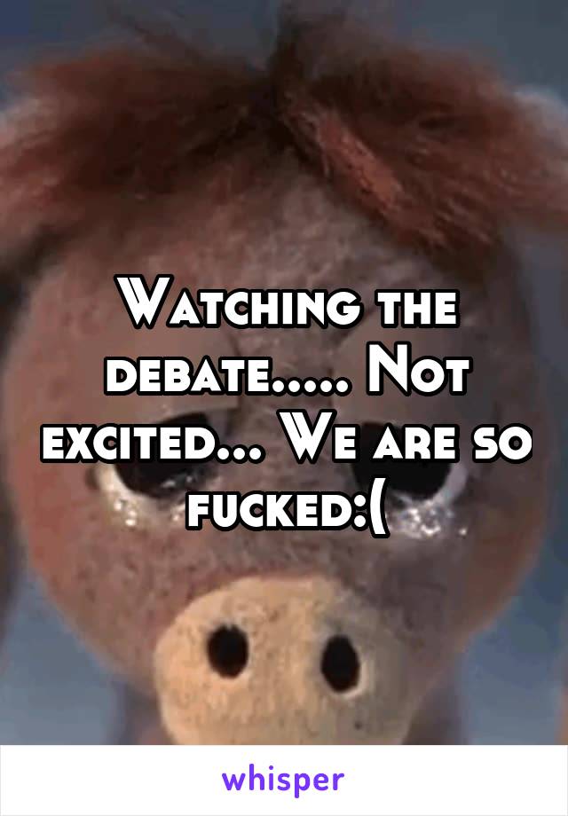 Watching the debate..... Not excited... We are so fucked:(