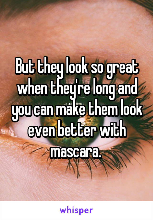 But they look so great when they're long and you can make them look even better with mascara. 