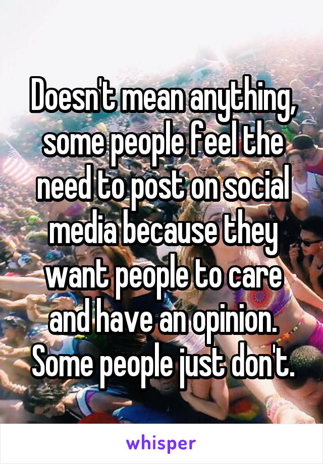 Doesn't mean anything, some people feel the need to post on social media because they want people to care and have an opinion. Some people just don't.