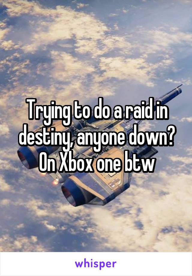 Trying to do a raid in destiny, anyone down? On Xbox one btw