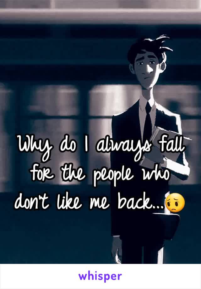 Why do I always fall for the people who don't like me back...😔