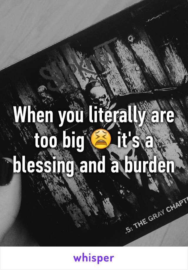 When you literally are too big 😫 it's a blessing and a burden 