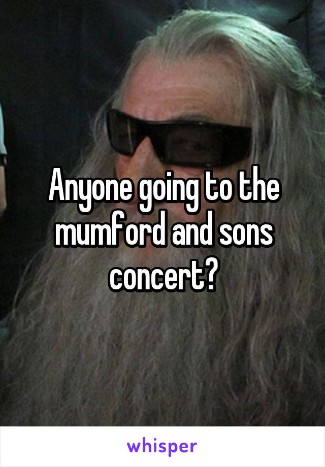 Anyone going to the mumford and sons concert?