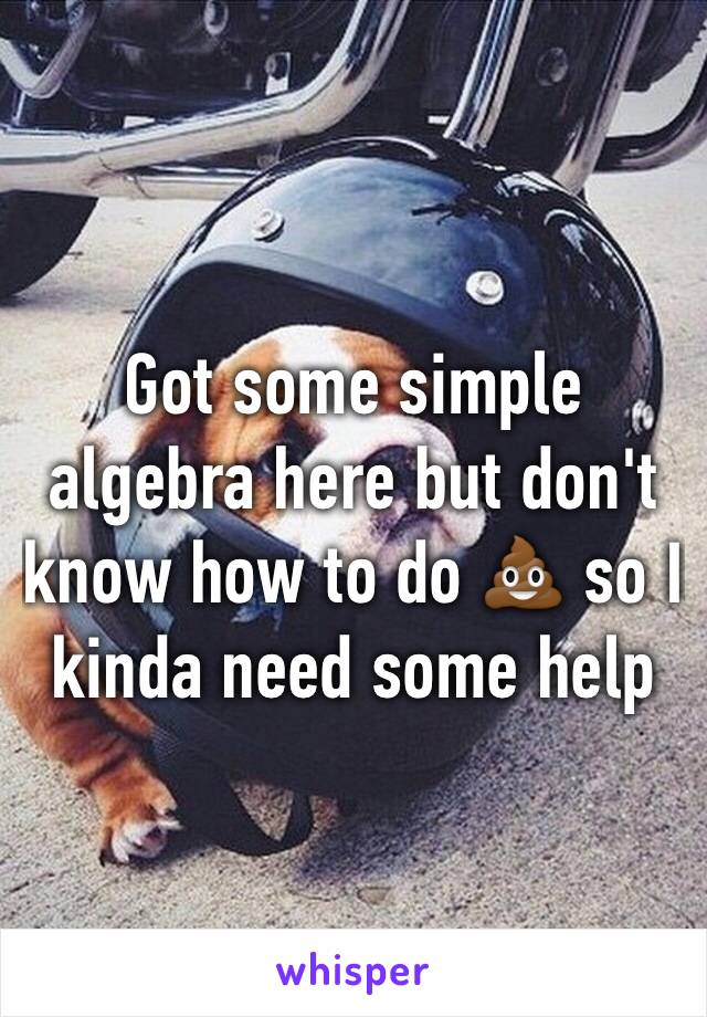 Got some simple algebra here but don't know how to do 💩 so I kinda need some help