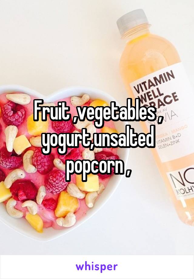 Fruit ,vegetables ,
yogurt,unsalted popcorn ,