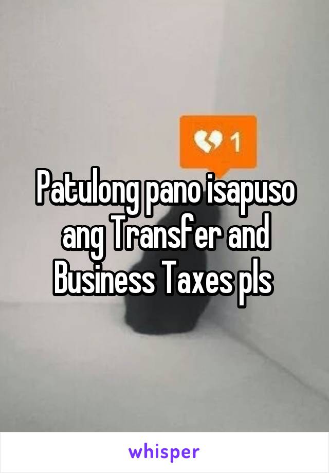 Patulong pano isapuso ang Transfer and Business Taxes pls 