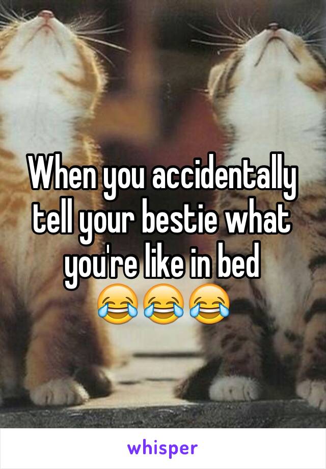 When you accidentally tell your bestie what you're like in bed 
😂😂😂