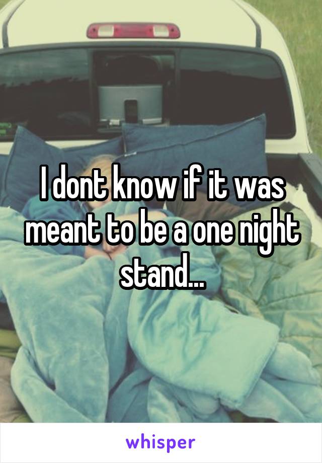 I dont know if it was meant to be a one night stand...